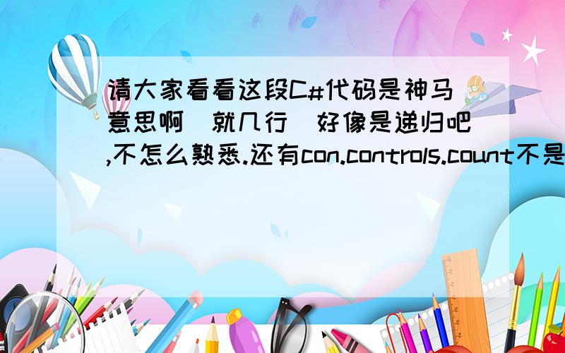 请大家看看这段C#代码是神马意思啊(就几行)好像是递归吧,不怎么熟悉.还有con.controls.count不是固定值吗,那递归岂不是没有出口了吗?就几行代码,..- -忘了放代码了...private void setTag(Control cons){f