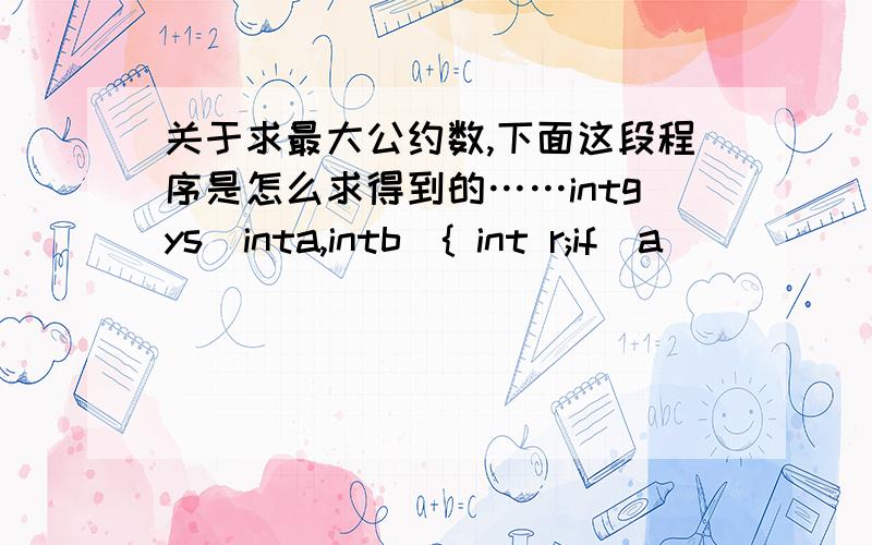 关于求最大公约数,下面这段程序是怎么求得到的……intgys(inta,intb){ int r;if(a