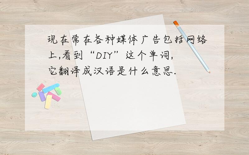 现在常在各种媒体广告包括网络上,看到“DIY”这个单词,它翻译成汉语是什么意思.