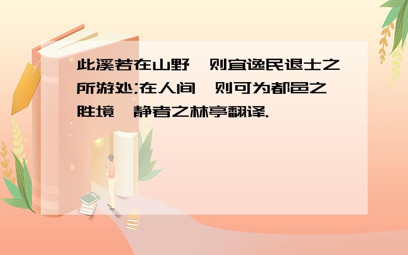 此溪若在山野,则宜逸民退士之所游处;在人间,则可为都邑之胜境,静者之林亭翻译.