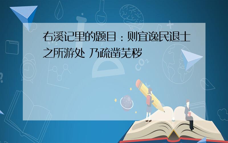 右溪记里的题目：则宜逸民退士之所游处 乃疏凿芜秽