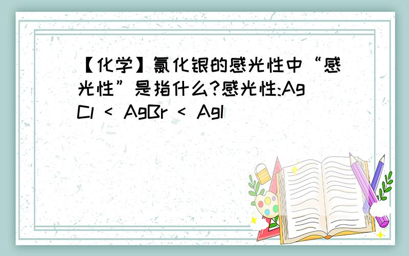 【化学】氯化银的感光性中“感光性”是指什么?感光性:AgCl < AgBr < AgI