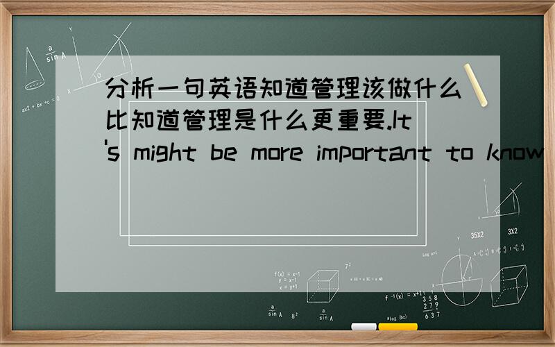 分析一句英语知道管理该做什么比知道管理是什么更重要.It's might be more important to know what management does is than to know what management is .than 前面的is 是不是多余的?