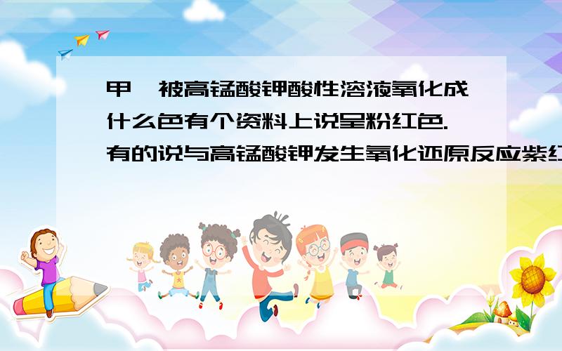 甲苯被高锰酸钾酸性溶液氧化成什么色有个资料上说呈粉红色.有的说与高锰酸钾发生氧化还原反应紫红色高锰酸钾溶液变成无色.哪个对?