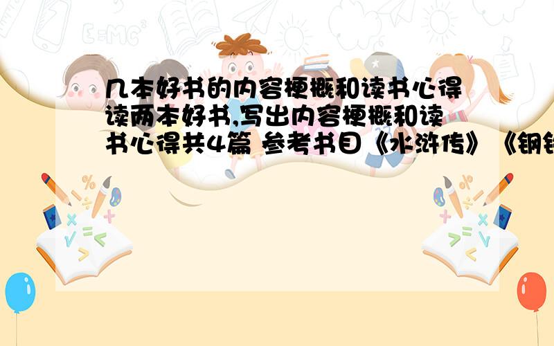 几本好书的内容梗概和读书心得读两本好书,写出内容梗概和读书心得共4篇 参考书目《水浒传》《钢铁是怎样炼成的》《格列佛游记》《鲁滨逊漂流记》等 最好简单点啊……同志们 400——50