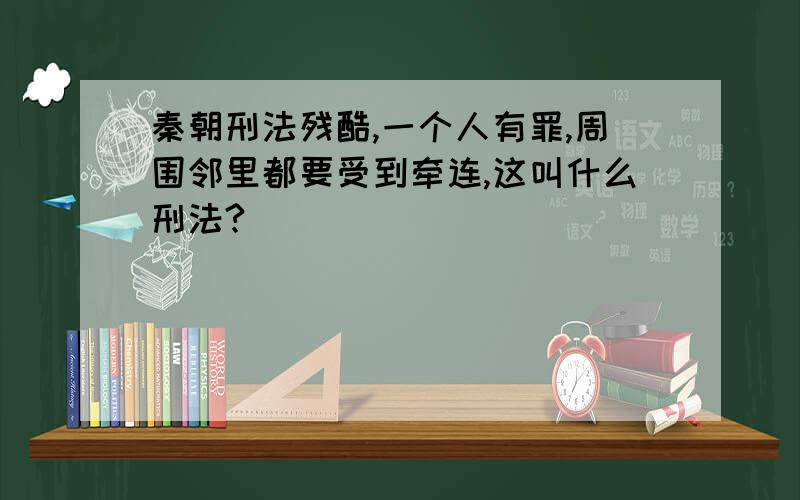 秦朝刑法残酷,一个人有罪,周围邻里都要受到牵连,这叫什么刑法?