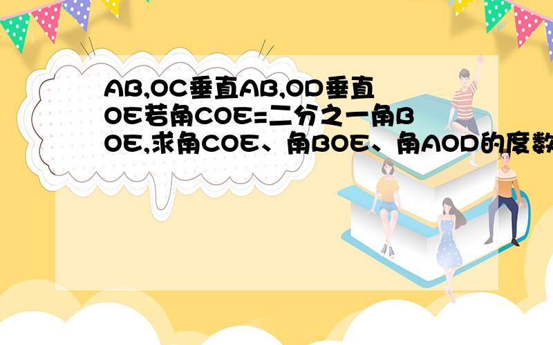 AB,OC垂直AB,OD垂直OE若角COE=二分之一角BOE,求角COE、角BOE、角AOD的度数