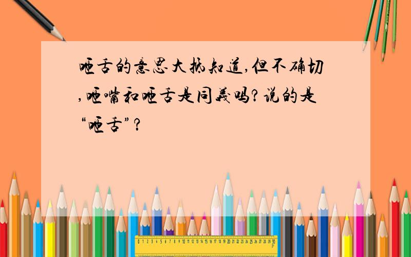 咂舌的意思大抵知道,但不确切,咂嘴和咂舌是同义吗?说的是“咂舌”？