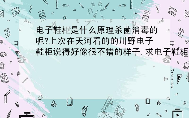 电子鞋柜是什么原理杀菌消毒的呢?上次在天河看的的川野电子鞋柜说得好像很不错的样子.求电子鞋柜杀菌消毒原理