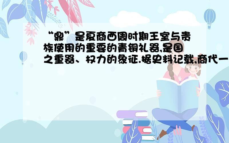 “鼎”是夏商西周时期王室与贵族使用的重要的青铜礼器,是国之重器、权力的象征.据史料记载,商代一个用来熔化青铜的坩埚的容积是0.0014立方米,一次熔铜约12.5千克.照此计算,如要铸造重875