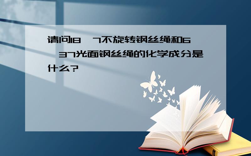 请问18*7不旋转钢丝绳和6*37光面钢丝绳的化学成分是什么?