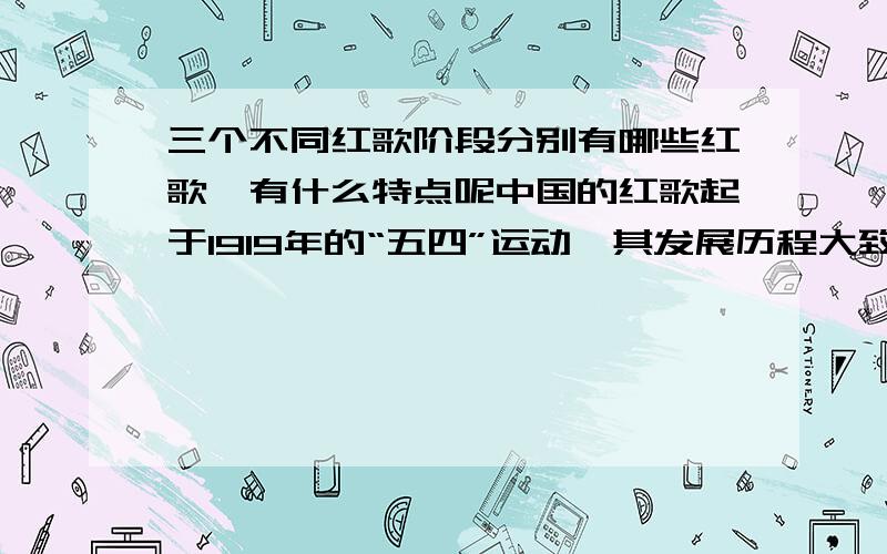 三个不同红歌阶段分别有哪些红歌,有什么特点呢中国的红歌起于1919年的“五四”运动,其发展历程大致可分为:新民主主义革命时期、社会主义建设时期、改革开放时期.这三个阶段的红歌有