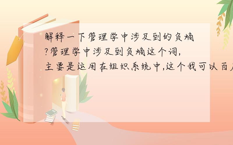 解释一下管理学中涉及到的负熵?管理学中涉及到负熵这个词,主要是运用在组织系统中,这个我可以百度搜到