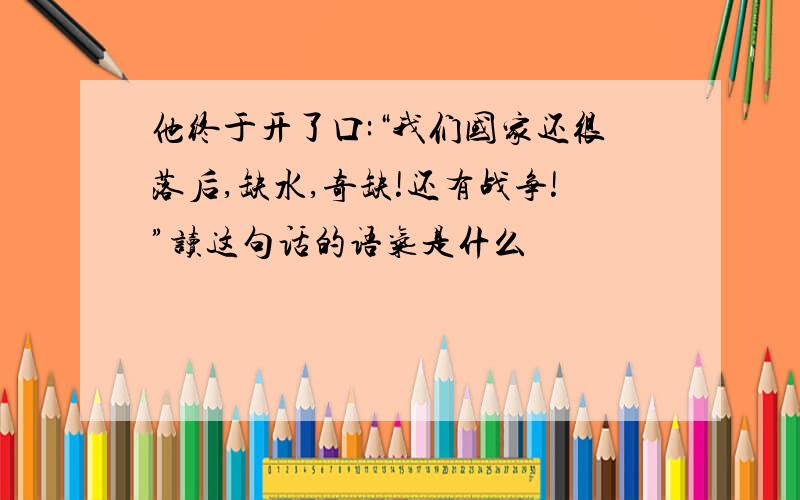 他终于开了口:“我们国家还很落后,缺水,奇缺!还有战争!”读这句话的语气是什么