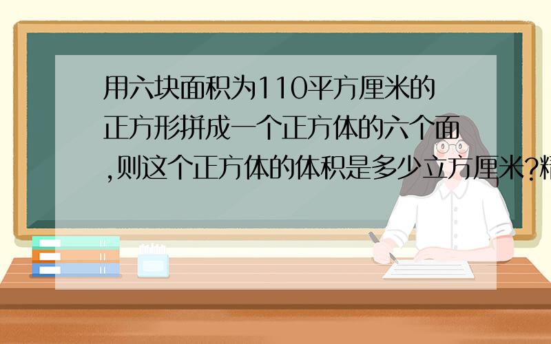 用六块面积为110平方厘米的正方形拼成一个正方体的六个面,则这个正方体的体积是多少立方厘米?精确到0.1平方厘米