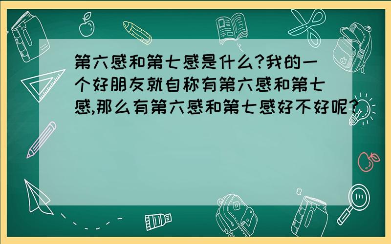 第六感和第七感是什么?我的一个好朋友就自称有第六感和第七感,那么有第六感和第七感好不好呢?