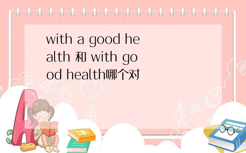 with a good health 和 with good health哪个对