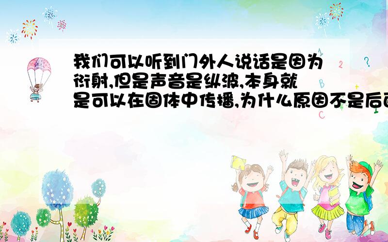 我们可以听到门外人说话是因为衍射,但是声音是纵波,本身就是可以在固体中传播,为什么原因不是后面的那一个呢?