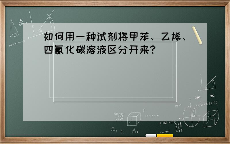 如何用一种试剂将甲苯、乙烯、四氯化碳溶液区分开来?