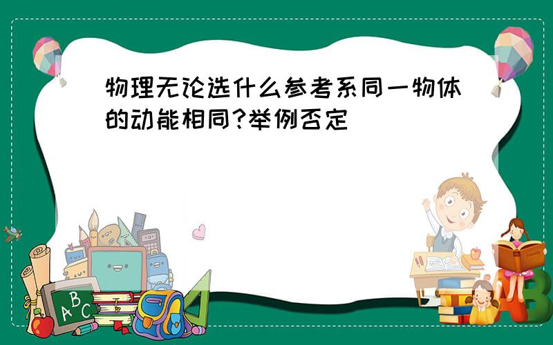 物理无论选什么参考系同一物体的动能相同?举例否定