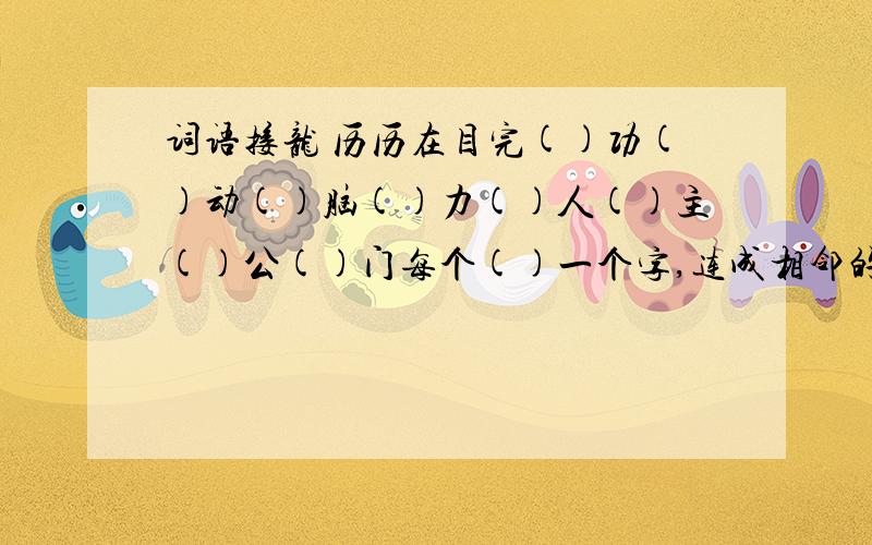 词语接龙 历历在目完()功()动()脑()力()人()主()公()门每个()一个字,连成相邻的两个字就是词.