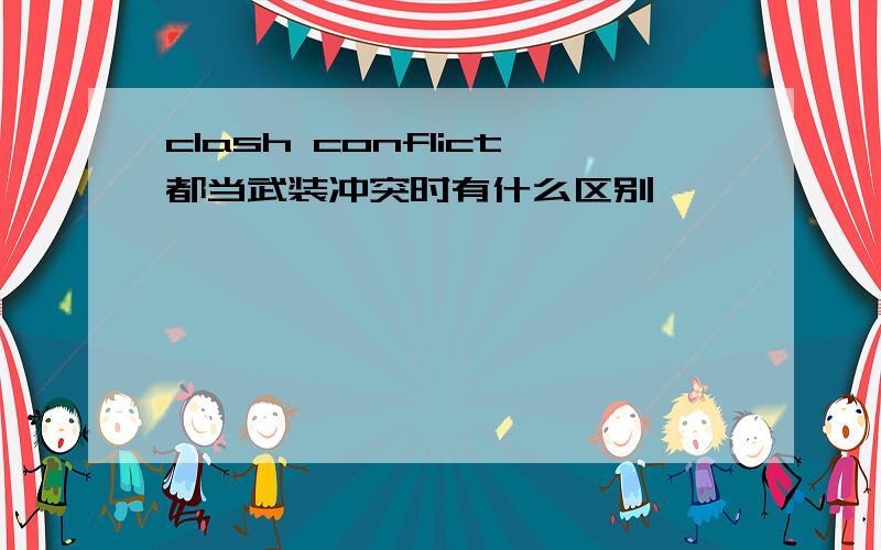 clash conflict都当武装冲突时有什么区别