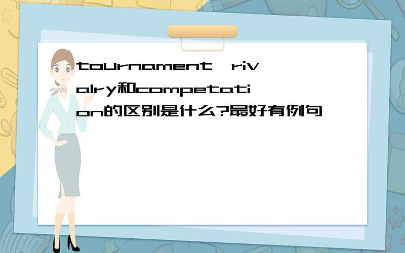 tournament,rivalry和competation的区别是什么?最好有例句,