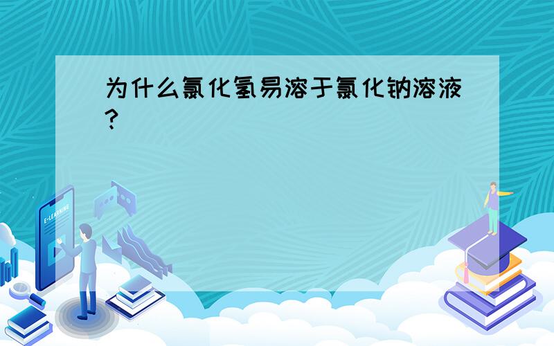 为什么氯化氢易溶于氯化钠溶液?