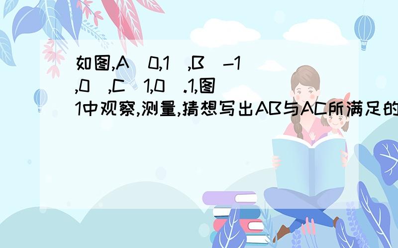 如图,A(0,1),B(-1,0),C(1,0).1,图1中观察,测量,猜想写出AB与AC所满足的数学关系和位置关系.2.将三角形AOC沿X轴向左平移到图2或图3的三角形A3O3C3位置时,A3C3交Y轴于Q,连接AC3,BQ.猜想并写出AC3与BQ所满足