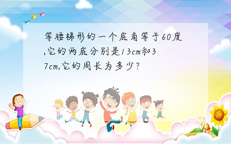 等腰梯形的一个底角等于60度,它的两底分别是13cm和37cm,它的周长为多少?