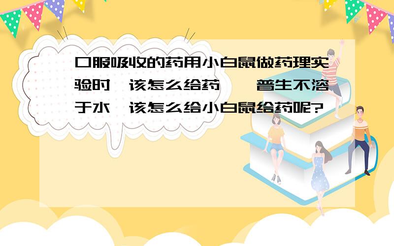 口服吸收的药用小白鼠做药理实验时,该怎么给药,萘普生不溶于水,该怎么给小白鼠给药呢?