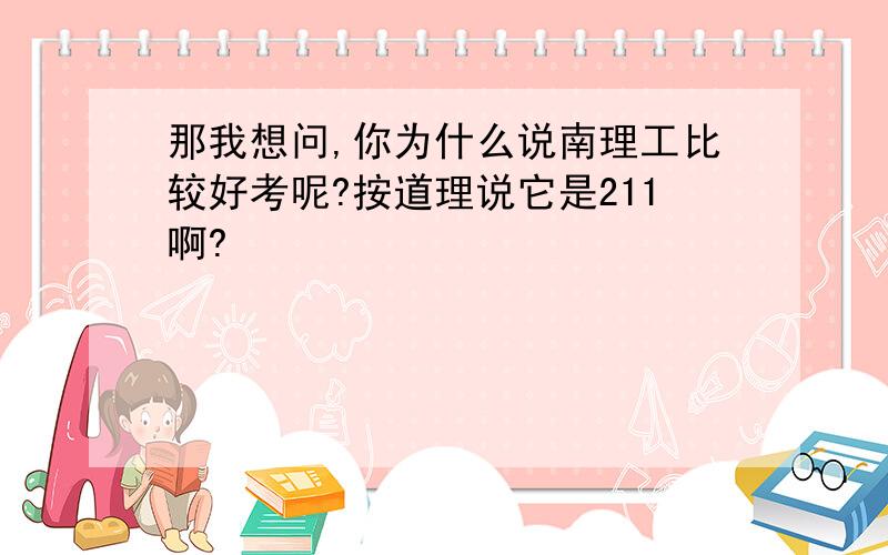 那我想问,你为什么说南理工比较好考呢?按道理说它是211啊?