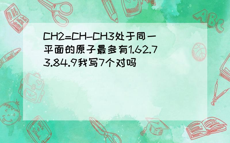 CH2=CH-CH3处于同一平面的原子最多有1.62.73.84.9我写7个对吗