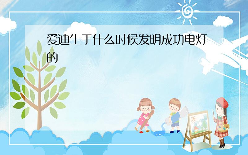 爱迪生于什么时候发明成功电灯的