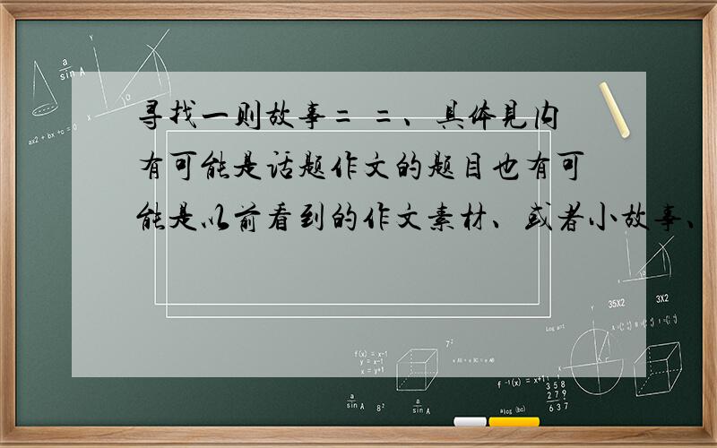 寻找一则故事= =、具体见内有可能是话题作文的题目也有可能是以前看到的作文素材、或者小故事、或者阅读神马的【我觉得作文题目更大可能= =就是说有一家人、为了帮助乞讨者也有可能