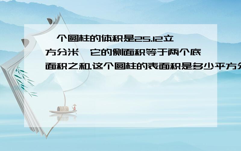 一个圆柱的体积是25.12立方分米,它的侧面积等于两个底面积之和.这个圆柱的表面积是多少平方分米?算式,