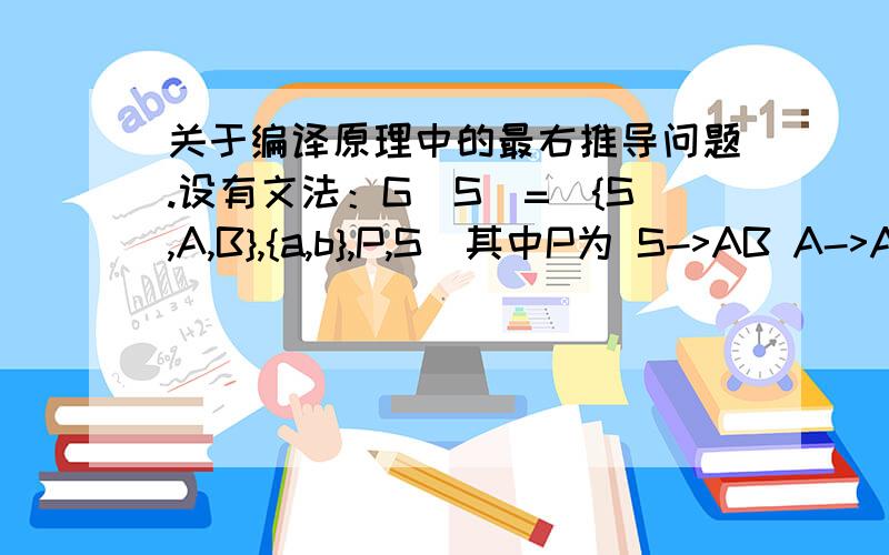 关于编译原理中的最右推导问题.设有文法：G[S]=({S,A,B},{a,b},P,S)其中P为 S->AB A->Aa|bB B->a|Sb然后答案中给了一个推导,S=>AB=>ASb=>bBSb=>baSb.并说此推导为最右推导,可是ASb=>bBSb这一步里边,是用的规则A