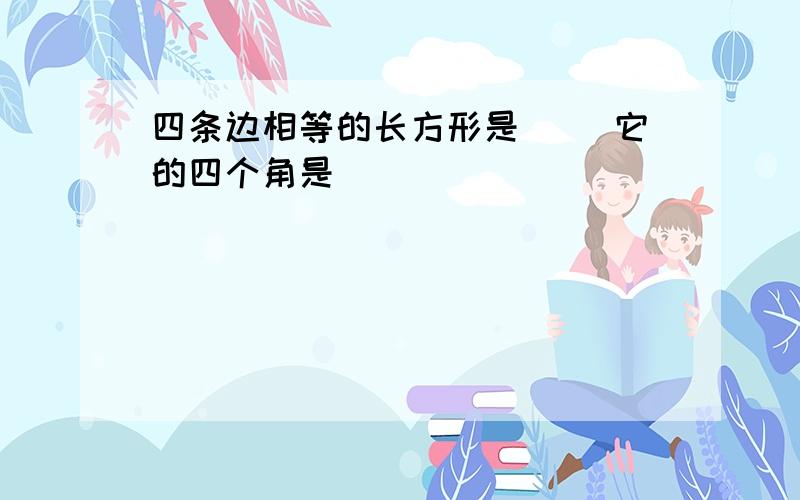 四条边相等的长方形是（ ）它的四个角是（ ）