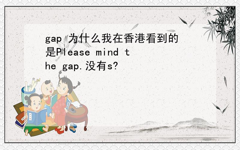 gap 为什么我在香港看到的是Please mind the gap.没有s?