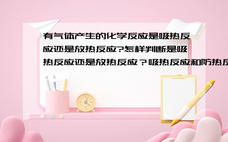 有气体产生的化学反应是吸热反应还是放热反应?怎样判断是吸热反应还是放热反应？吸热反应和防热反应的本质什么？