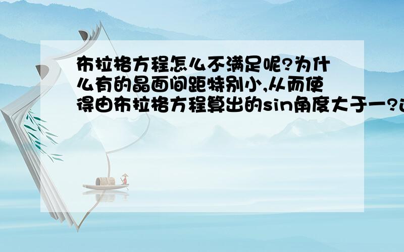 布拉格方程怎么不满足呢?为什么有的晶面间距特别小,从而使得由布拉格方程算出的sin角度大于一?这是怎么回事