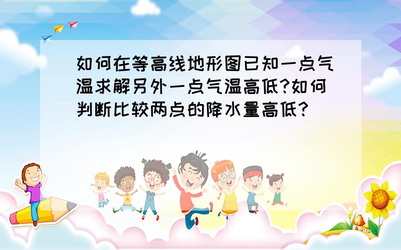 如何在等高线地形图已知一点气温求解另外一点气温高低?如何判断比较两点的降水量高低?