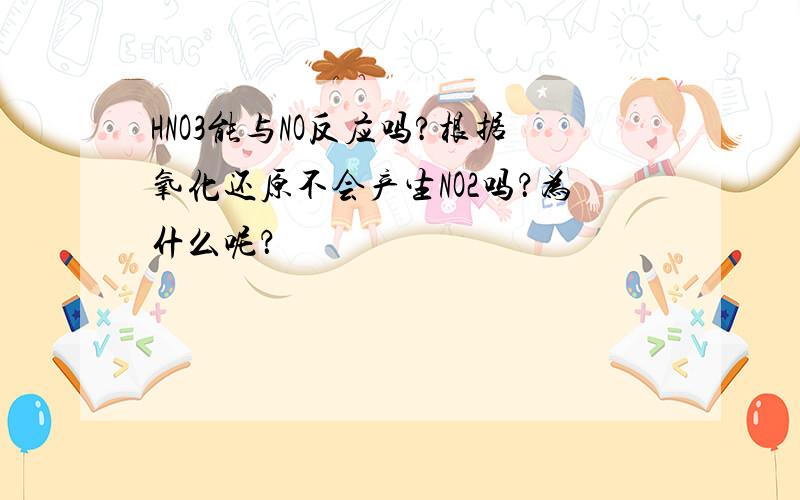 HNO3能与NO反应吗?根据氧化还原不会产生NO2吗？为什么呢？