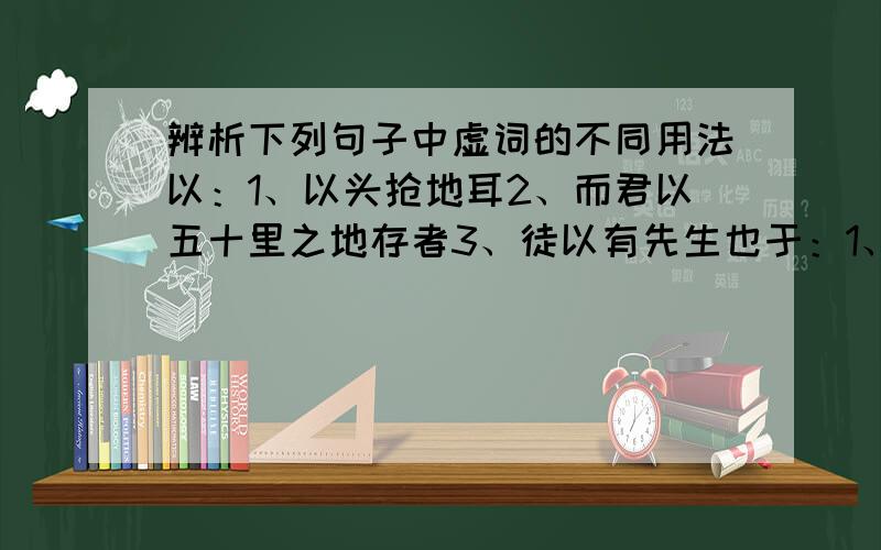 辨析下列句子中虚词的不同用法以：1、以头抢地耳2、而君以五十里之地存者3、徒以有先生也于：1、受地于先王2、请广于君3、苍鹰击于殿上