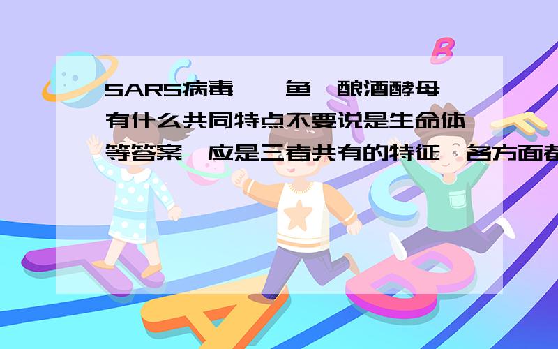 SARS病毒、鱿鱼、酿酒酵母有什么共同特点不要说是生命体等答案,应是三者共有的特征,各方面都可以!