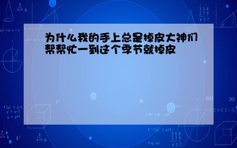 为什么我的手上总是掉皮大神们帮帮忙一到这个季节就掉皮