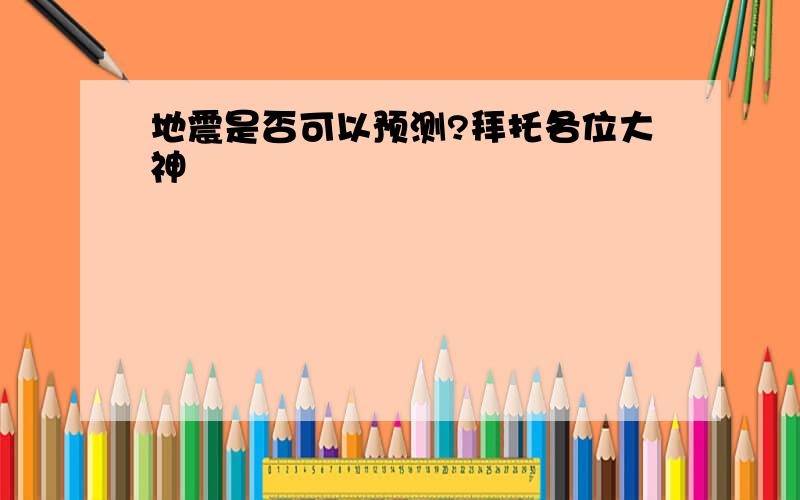 地震是否可以预测?拜托各位大神