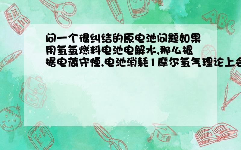 问一个很纠结的原电池问题如果用氢氧燃料电池电解水,那么根据电荷守恒,电池消耗1摩尔氢气理论上会得到1摩尔氢气,那么消耗的1摩尔氢气的化学能就转移到生成的那1摩尔氢气中.但是点解