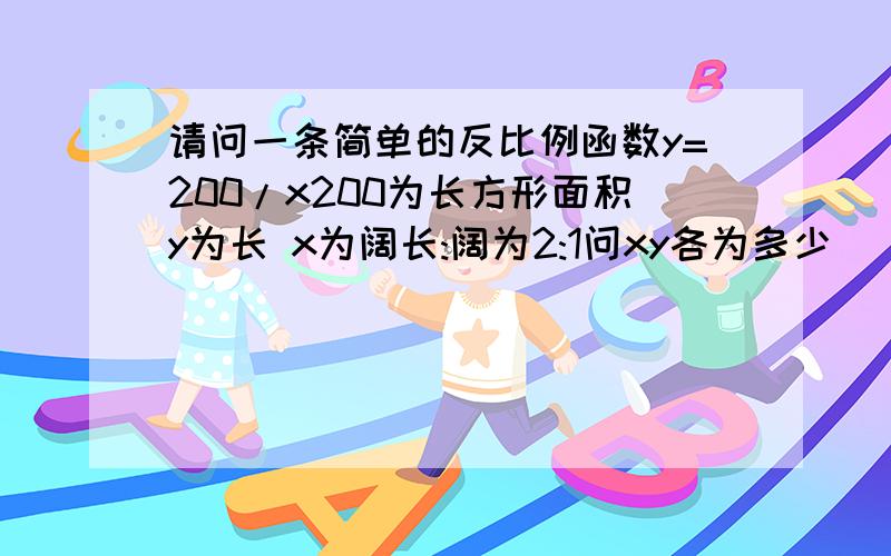 请问一条简单的反比例函数y=200/x200为长方形面积y为长 x为阔长:阔为2:1问xy各为多少