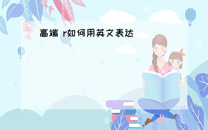 高端 r如何用英文表达